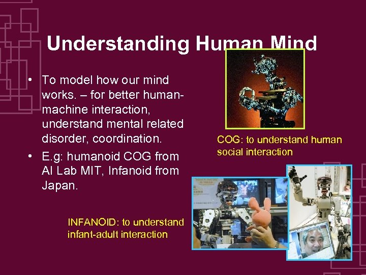 Understanding Human Mind • To model how our mind works. – for better humanmachine