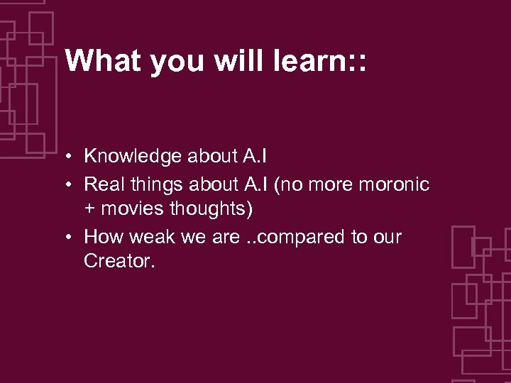 What you will learn: : • Knowledge about A. I • Real things about