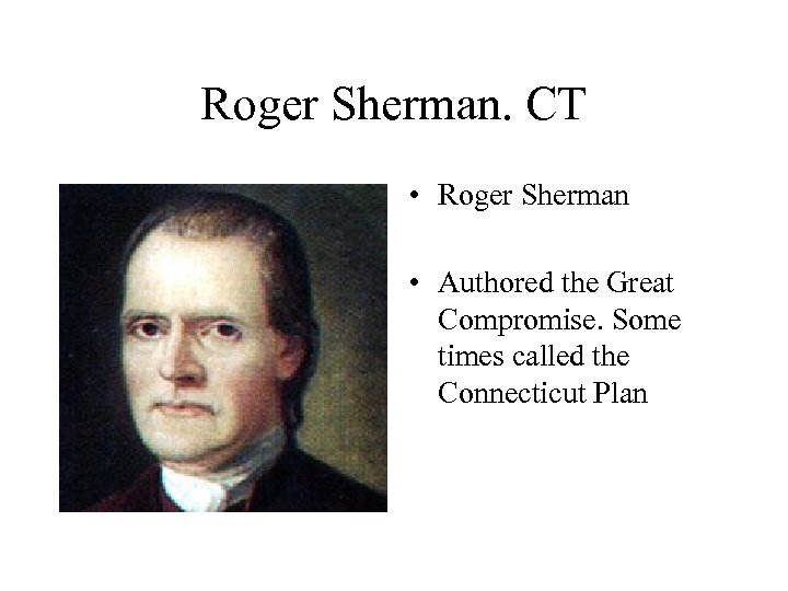 Roger Sherman. CT • Roger Sherman • Authored the Great Compromise. Some times called