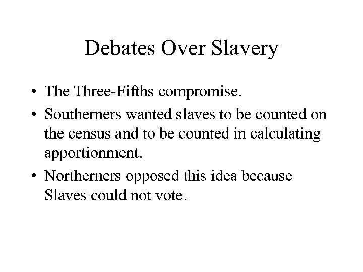 Debates Over Slavery • The Three-Fifths compromise. • Southerners wanted slaves to be counted