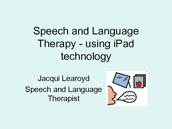 Speech and Language Therapy - using i. Pad technology Jacqui Learoyd Speech and Language