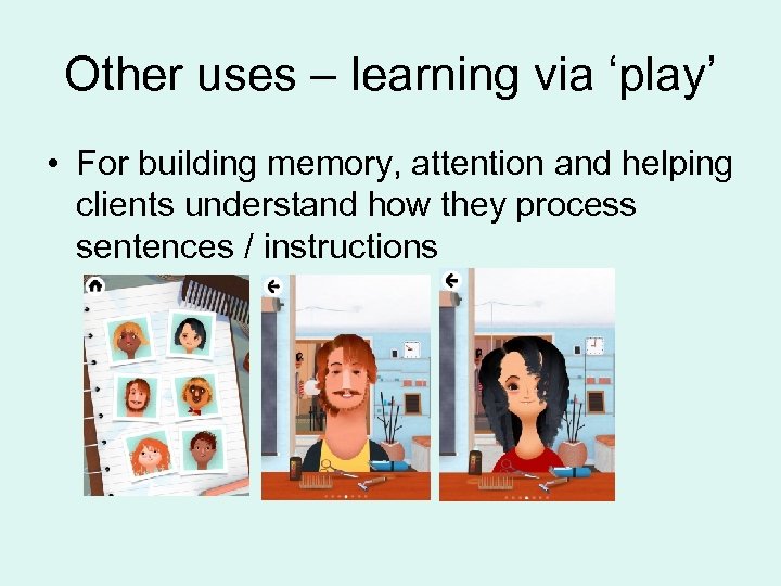 Other uses – learning via ‘play’ • For building memory, attention and helping clients