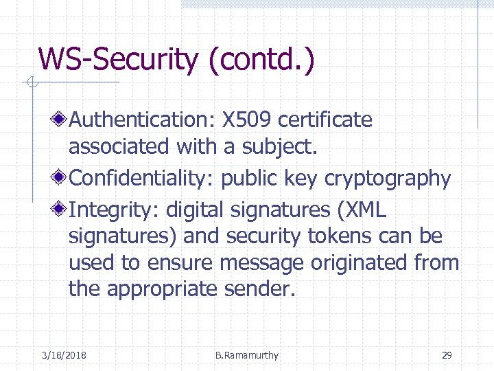 WS-Security (contd. ) Authentication: X 509 certificate associated with a subject. Confidentiality: public key