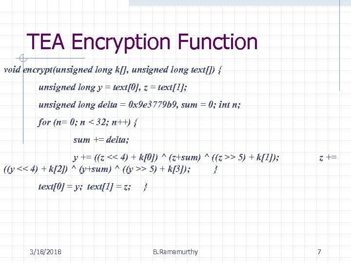 TEA Encryption Function void encrypt(unsigned long k[], unsigned long text[]) { unsigned long y
