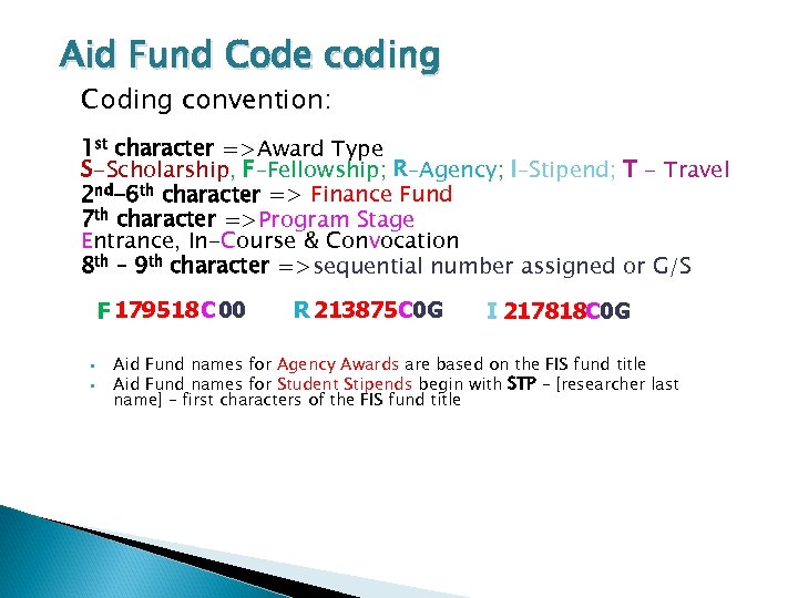 Aid Fund Code coding Coding convention: 1 st character =>Award Type S-Scholarship, F–Fellowship; R–Agency;