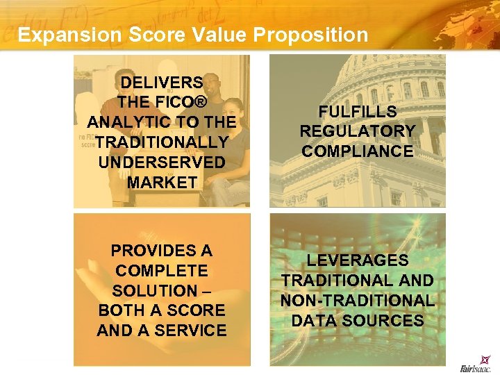 Expansion Score Value Proposition DELIVERS THE FICO® ANALYTIC TO THE TRADITIONALLY UNDERSERVED MARKET FULFILLS
