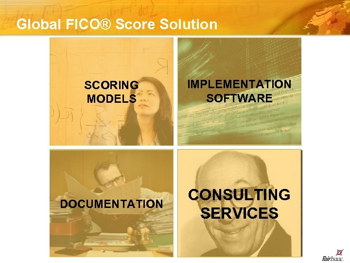 Global FICO® Score Solution SCORING MODELS IMPLEMENTATION SOFTWARE DOCUMENTATION CONSULTING SERVICES © 2006 Fair
