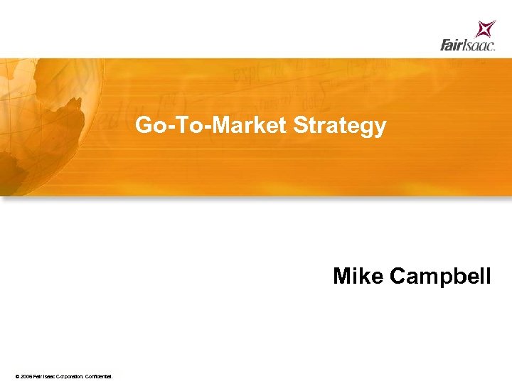 Go-To-Market Strategy Mike Campbell © 2006 Fair Isaac Corporation. Confidential. 71 