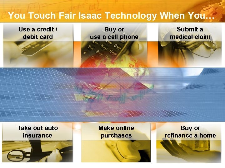 You Touch Fair Isaac Technology When You… Use a credit / debit card Take