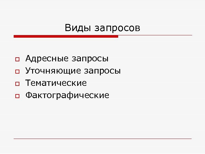 Виды запросов o o Адресные запросы Уточняющие запросы Тематические Фактографические 