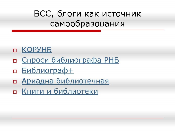 ВСС, блоги как источник самообразования o o o КОРУНБ Спроси библиографа РНБ Библиограф+ Ариадна