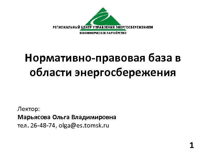 Нормативно-правовая база в области энергосбережения Лектор: Марьясова Ольга Владимировна тел. 26 -48 -74, olga@es.