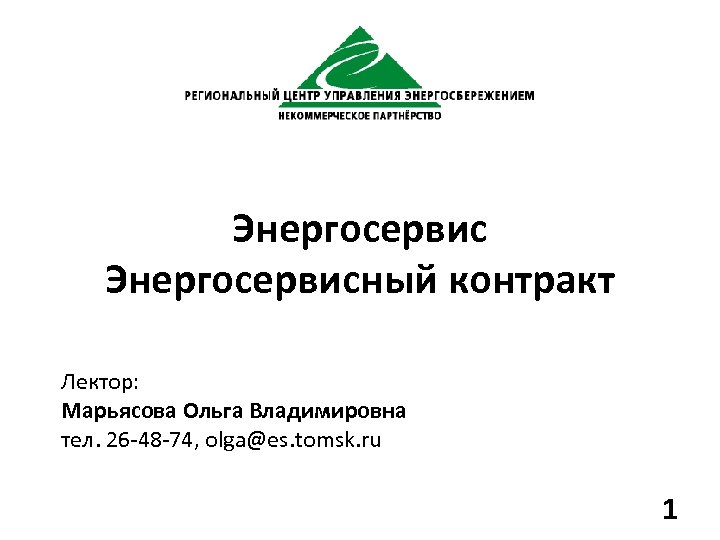Энергосервисный контракт Лектор: Марьясова Ольга Владимировна тел. 26 -48 -74, olga@es. tomsk. ru 1