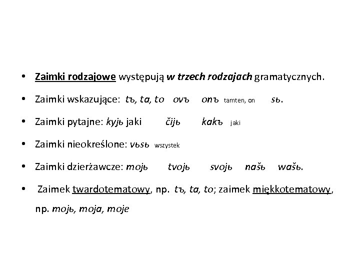  • Zaimki rodzajowe występują w trzech rodzajach gramatycznych. • Zaimki wskazujące: tъ, ta,