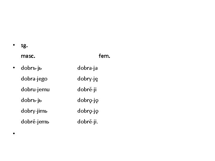  • sg. masc. • dobrъ-jь fem. dobra-ja dobra-jego dobry-ję dobru-jemu dobrě-ji dobrъ-jь dobrǫ-jǫ