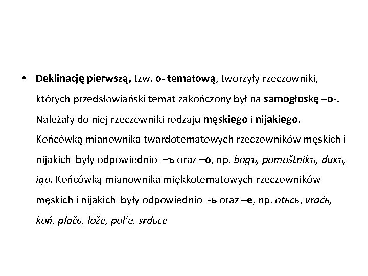  • Deklinację pierwszą, tzw. o- tematową, tworzyły rzeczowniki, których przedsłowiański temat zakończony był