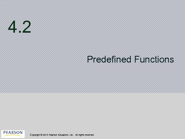 4. 2 Predefined Functions Copyright © 2015 Pearson Education, Ltd. . All rights reserved.