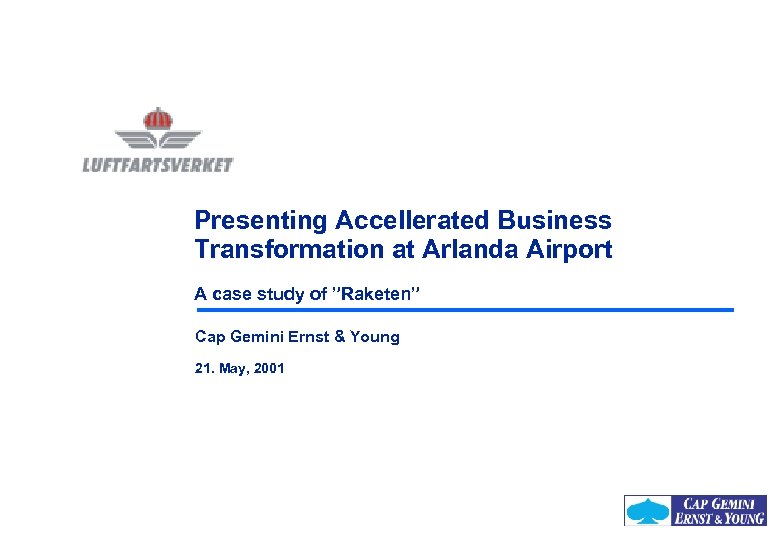 Presenting Accellerated Business Transformation at Arlanda Airport A case study of ”Raketen” Cap Gemini