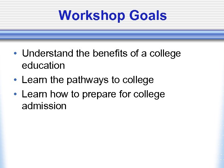 Workshop Goals • Understand the benefits of a college education • Learn the pathways