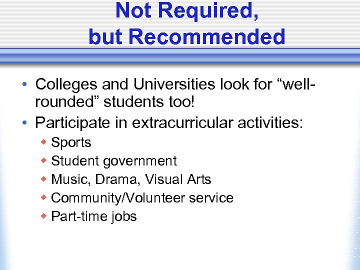 Not Required, but Recommended • Colleges and Universities look for “wellrounded” students too! •