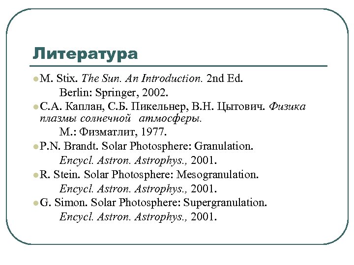 Литература l M. Stix. The Sun. An Introduction. 2 nd Ed. Berlin: Springer, 2002.