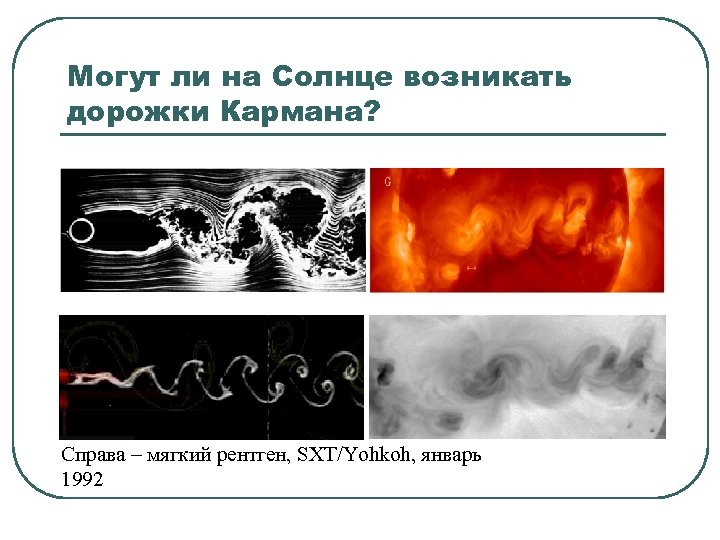 Могут ли на Солнце возникать дорожки Кармана? Справа – мягкий рентген, SXT/Yohkoh, январь 1992