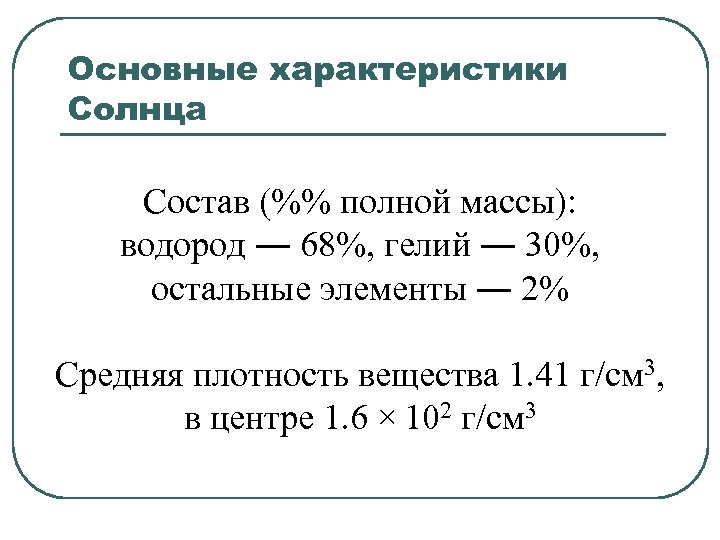 Основные характеристики Солнца Состав (%% полной массы): водород ― 68%, гелий ― 30%, остальные