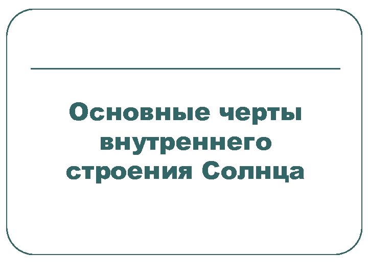 Основные черты внутреннего строения Солнца 