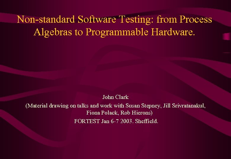Non-standard Software Testing: from Process Algebras to Programmable Hardware. John Clark (Material drawing on