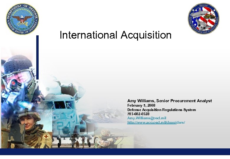 International Acquisition Amy Williams, Senior Procurement Analyst February 5, 2008 Defense Acquisition Regulations System