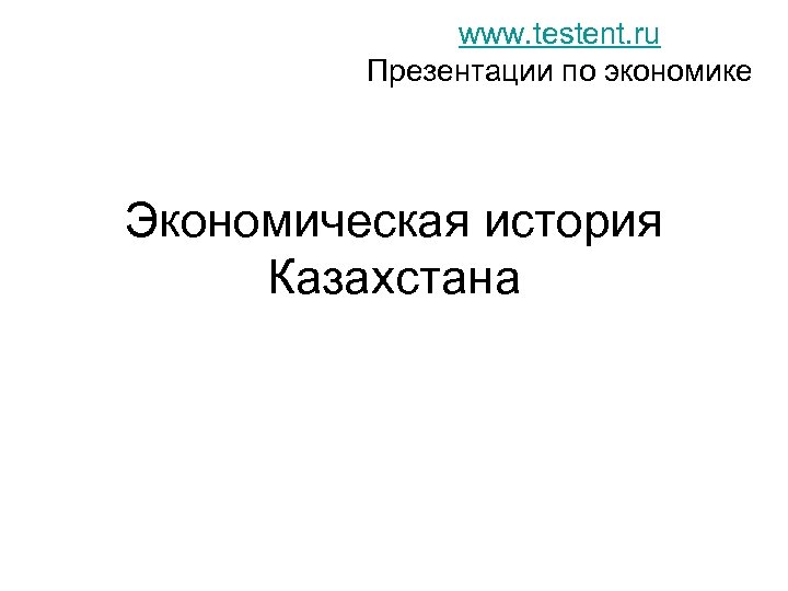 www. testent. ru Презентации по экономике Экономическая история Казахстана 