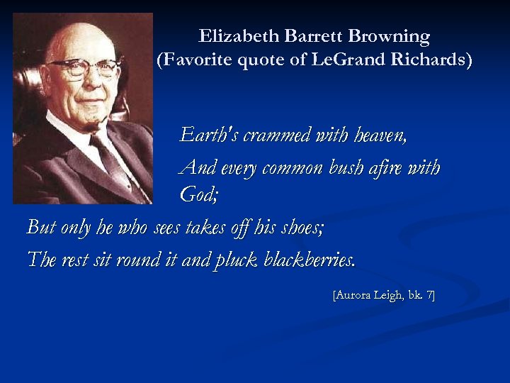 Elizabeth Barrett Browning (Favorite quote of Le. Grand Richards) Earth's crammed with heaven, And