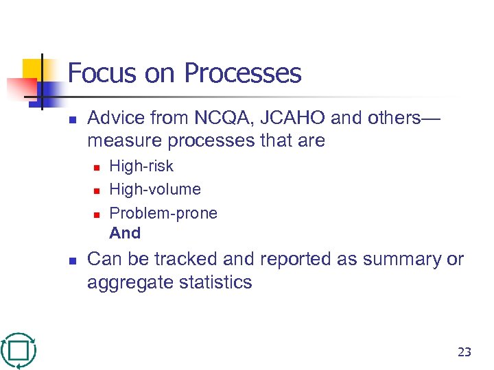 Focus on Processes n Advice from NCQA, JCAHO and others— measure processes that are