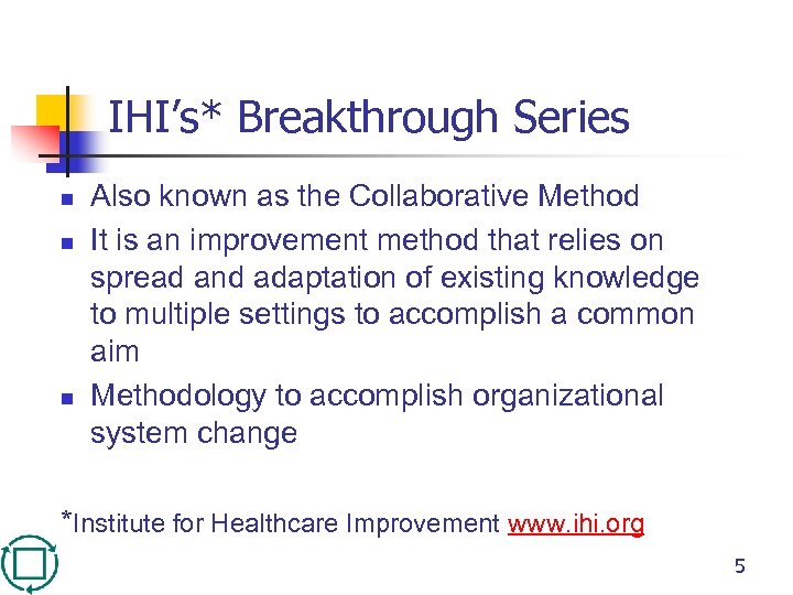 IHI’s* Breakthrough Series n n n Also known as the Collaborative Method It is