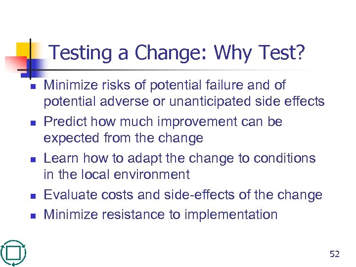 Testing a Change: Why Test? n n n Minimize risks of potential failure and