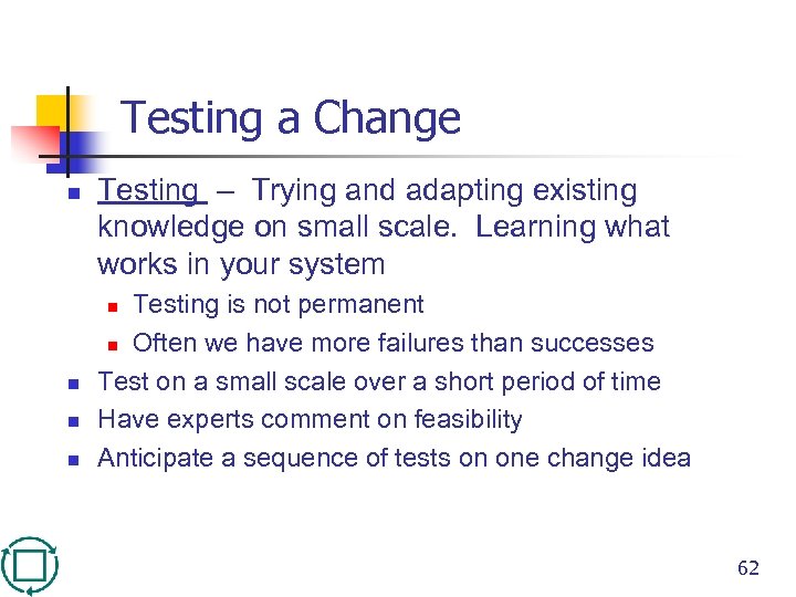 Testing a Change n Testing – Trying and adapting existing knowledge on small scale.