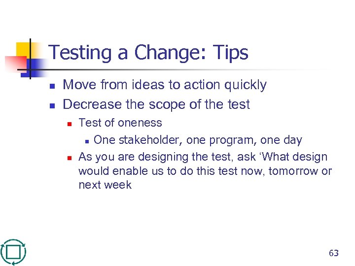 Testing a Change: Tips n n Move from ideas to action quickly Decrease the
