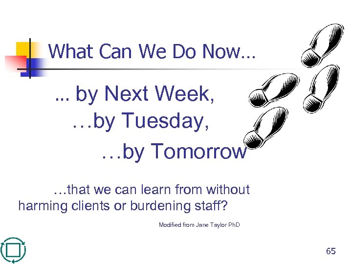 What Can We Do Now… … by Next Week, …by Tuesday, …by Tomorrow …that