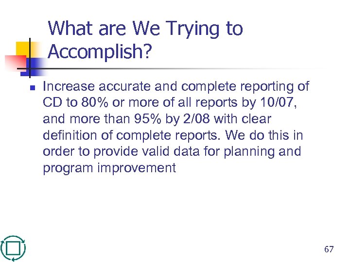 What are We Trying to Accomplish? n Increase accurate and complete reporting of CD