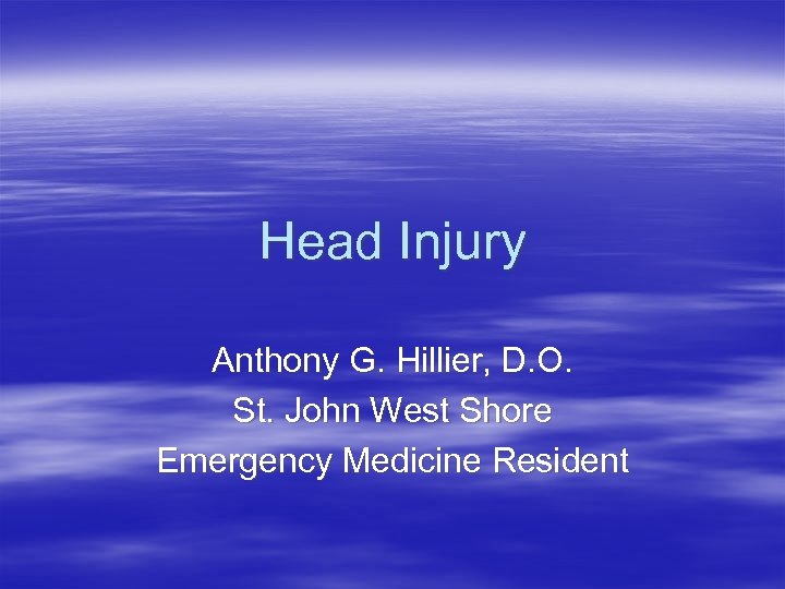 Head Injury Anthony G. Hillier, D. O. St. John West Shore Emergency Medicine Resident