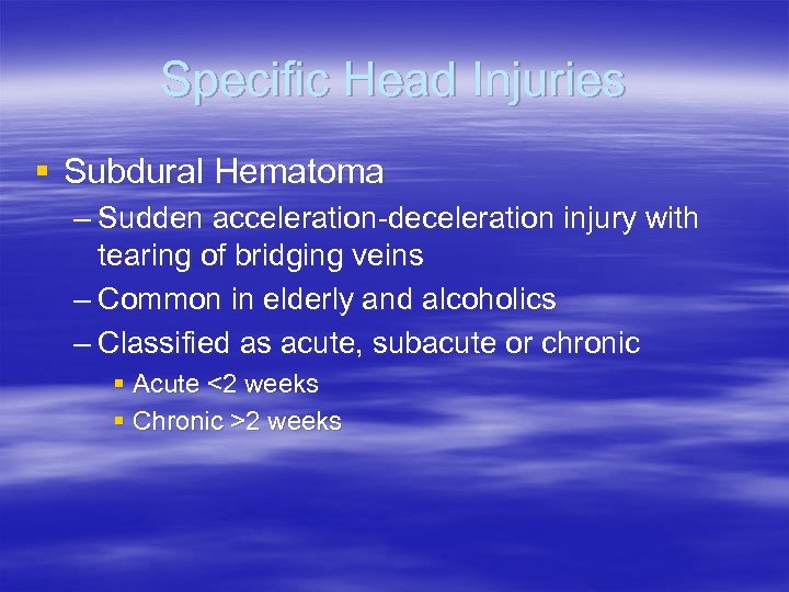 Specific Head Injuries § Subdural Hematoma – Sudden acceleration-deceleration injury with tearing of bridging