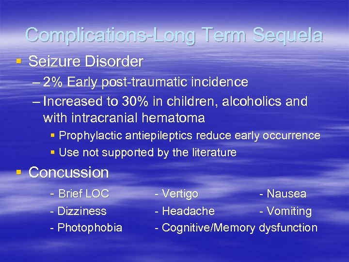 Complications-Long Term Sequela § Seizure Disorder – 2% Early post-traumatic incidence – Increased to
