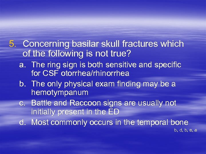 5. Concerning basilar skull fractures which of the following is not true? a. The