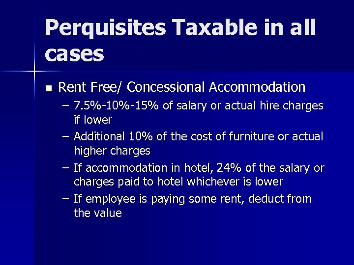 Perquisites Taxable in all cases n Rent Free/ Concessional Accommodation – 7. 5%-10%-15% of