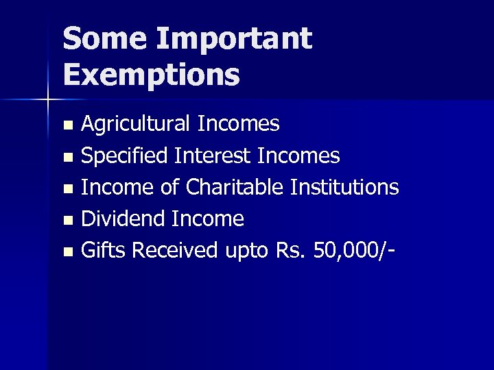 Some Important Exemptions Agricultural Incomes n Specified Interest Incomes n Income of Charitable Institutions