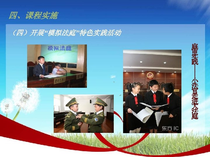 四、课程实施 （四）开展“模拟法庭”特色实践活动 —— —— 庭 审 实 践 小 法 官 走 进 大