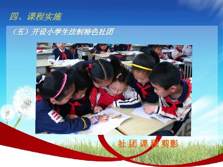 四、课程实施 （五）开设小学生法制特色社团 社 团 课 程 剪影 