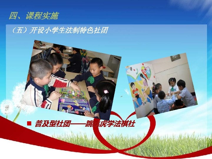 四、课程实施 （五）开设小学生法制特色社团 n 普及型社团——跳跳虎学法棋社 