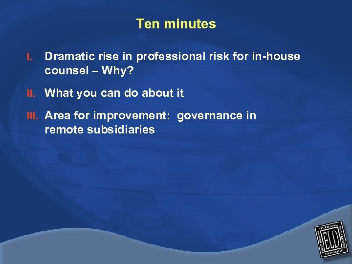 Ten minutes I. Dramatic rise in professional risk for in-house counsel – Why? II.