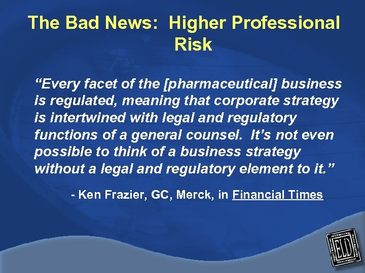 The Bad News: Higher Professional Risk “Every facet of the [pharmaceutical] business is regulated,